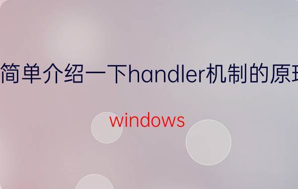 简单介绍一下handler机制的原理 windows handle的作用？